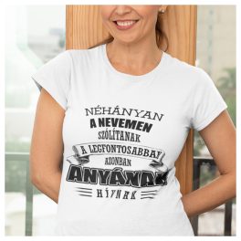   Néhányan a nevemen szólítanak, de a legfontosabbak ANYÁNAK HÍVNAK - női póló 