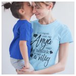 A világnak csak egy Anya vagy, de nekünk te vagy a világ - női póló