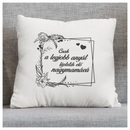   Egyedi virágos díszpárna -  Csak a legjobb anyát léptetik elő nagymamává 